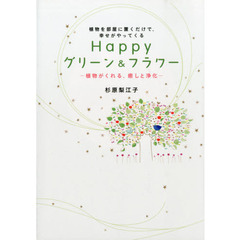 Ｈａｐｐｙグリーン＆フラワー　植物を部屋に置くだけで、幸せがやってくる　植物がくれる、癒しと浄化