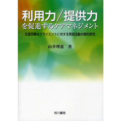 利用力／提供力を促進するケアマネジメント　支援困難なクライエントに対する実践活動の質的研究