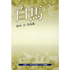 白馬　心病む人、悩み多き現代人への人間賛歌　鈴木公作品集