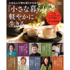 「小さな暮らし」で軽やかに生きる　ため込んだ物を減らすのは今！　人生いいことずくめ！「小さな暮らし」１７人の実例集