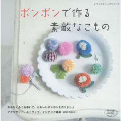 ボンボンで作る素敵なこもの　毛糸をくるくる巻いて、手作りしましょ