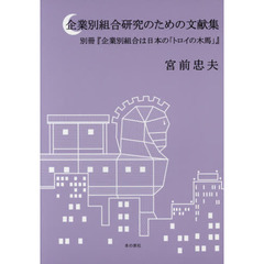 企業別組合研究のための文献集　別冊『企業別組合は日本の「トロイの木馬」』