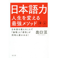 日本語力　人生を変える最強メソッド　日本語を鍛えることで「論理」と「感性」が同時に磨かれる！