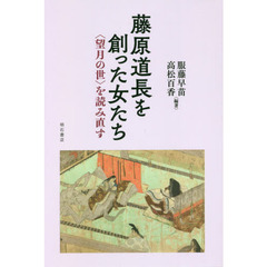 藤原道長を創った女たち　〈望月の世〉を読み直す