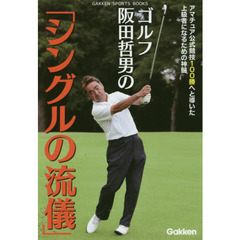 ゴルフ阪田哲男の「シングルの流儀」　アマチュア公式競技１００勝へと導いた上級者になるための神髄