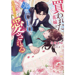 買われた花嫁は冷徹ＣＥＯに息もつけぬほど愛される