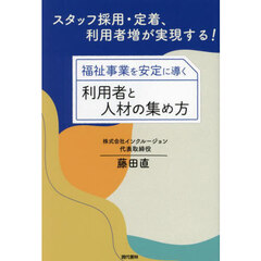 福祉事業を安定に導く利用者と人材の集め方　スタッフ採用・定着、利用者増が実現する！