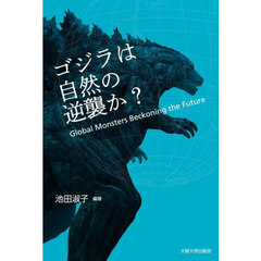 ゴジラは自然の逆襲か？　Ｇｌｏｂａｌ　Ｍｏｎｓｔｅｒｓ　Ｂｅｃｋｏｎｉｎｇ　ｔｈｅ　Ｆｕｔｕｒｅ