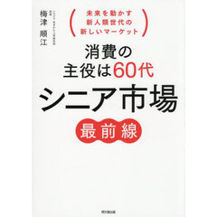 消費の主役は６０代シニア市場最前線　未来を動かす新人類世代の新しいマーケット