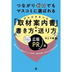 つながりゼロでもマスコミに選ばれる「取材案内書」の書き方・送り方　ひとりビジネスの広報ＰＲ術　無名なのに、取材のオファーが来る！１通の文書で、あなたの未来を切り開く