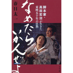 なめたらいかんぜよ　脚本家・高田宏治が生きた東映五十年の狂熱