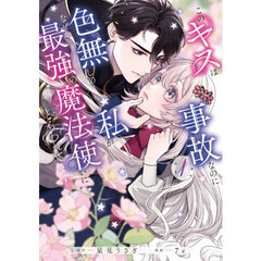 このキスは事故なのに色無しの私がなぜか最強の魔法使いにとらわれてます　１