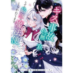 このキスは事故なのに色無しの私がなぜか最強の魔法使いにとらわれてます　２
