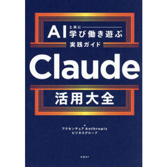 Ｃｌａｕｄｅ活用大全　ＡＩと共に学び働き遊ぶ実践ガイド