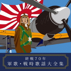 終戦70年　軍歌・戦時歌謡大全集