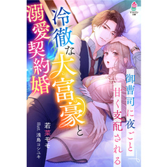 冷徹な大富豪と溺愛契約婚～御曹司に夜ごと甘く支配される～