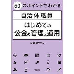 ５０のポイントでわかる　自治体職員　はじめての公金の管理と運用