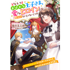 なんておばかな王子さま、愛されヒロインさまに敵うわけないじゃないですか　～ただのメイドにプロポーズだなんて、ほんとにおばかな王子さま～