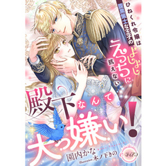 殿下なんて大っ嫌い！　ひねくれ令嬢は腹黒策士な王子のよしよしえっちに抗えない