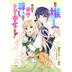 私の推しが今日も最高に尊いので、全力で幸せにする！　【連載版】: 13