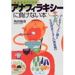 アナフィラキシーに負けない本　暴走するアレルギー　「アレルギーっ子」に贈る生活改善マニュアル〈決定版〉