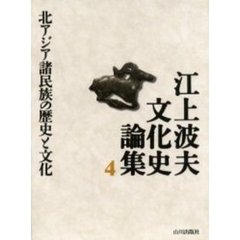 江上波夫文化史論集　４　北アジア諸民族の歴史と文化