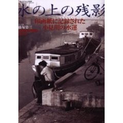 水の上の残影　印画紙に記録された小見川の水運