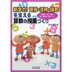 新学力！習得・活用・探究を支える算数の授業づくり　感動詞，探る活動，書く活動を「鍵」にして