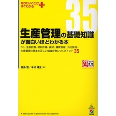 生産管理の基礎知識が面白いほどわかる本　５Ｓ、生産計画、材料計画、資材・購買管理、外注管理…生産管理の基本と正しい知識が身につくポイント３５