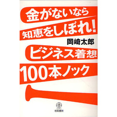 金がないなら知恵をしぼれ！ビジネス着想１００本ノック