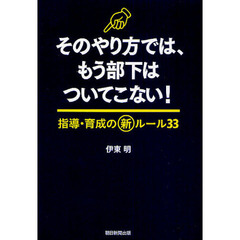 そのやり方では、もう部下はついてこない！　指導・育成の新ルール３３