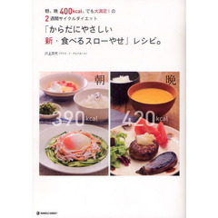 「からだにやさしい新・食べるスローやせ」レシピ。　朝、晩４００ｋｃａｌ、でも大満足！の２週間サイクルダイエット