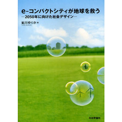 ｅ－コンパクトシティが地球を救う　２０５０年に向けた社会デザイン