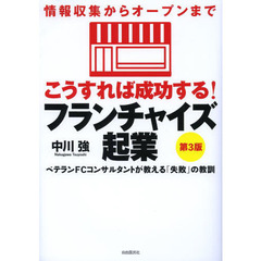 こうすれば成功する！フランチャイズ起業　情報収集からオープンまで　ベテランＦＣコンサルタントが教える「失敗」の教訓　第３版