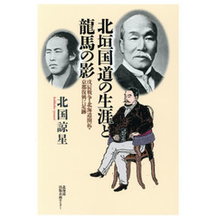 北垣国道の生涯と龍馬の影　戊辰戦争・北海道開拓・京都復興に足跡