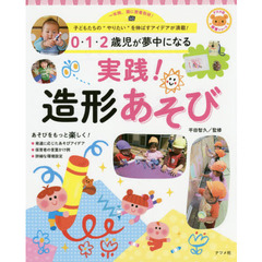 ０・１・２歳児が夢中になる実践！造形あそび　一年間、園に密着取材！子どもたちの“やりたい”を伸ばすアイデアが満載！