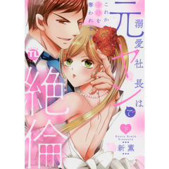溺愛社長は元ヤンで絶倫 下 ～これから処女を奪われます～