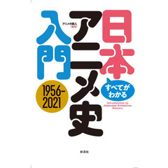 すべてがわかる！日本アニメ史入門　１９５６－２０２１