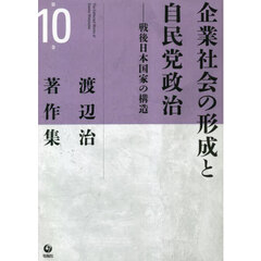 渡辺治著作集　第１０巻　企業社会の形成と自民党政治　戦後日本国家の構造