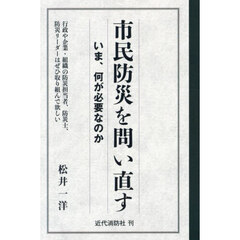 市民防災を問い直す　いま、何が必要なのか　行政や企業・組織の防災担当者、防災士、防災リーダーはぜひ取り組んで欲しい