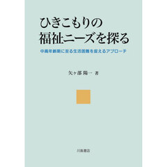 ひきこもりの福祉ニーズを探る　中高年齢期に至る生活困難を捉えるアプローチ