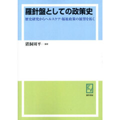 羅針盤としての政策史　歴史研究からヘルスケア・福祉政策の展望を拓く　オンデマンド版
