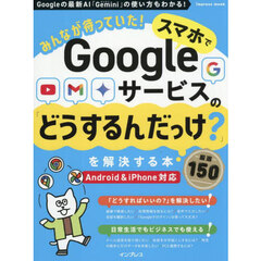 みんなが待っていた！スマホでＧｏｏｇｌｅサービスの「どうするんだっけ？」を解決する本　厳選１５０