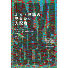 ネット世論の見えない支配者　フェイクニュース、アルゴリズム、プロパガンダを操るものの正体