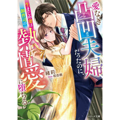 愛なき凸凹夫婦だったのに、生まじめ妻は御曹司の熱情愛に堕ちる