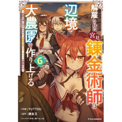 解雇された宮廷錬金術師は辺境で大農園を作り上げる　祖国を追い出されたけど、最強領地でスローライフを謳歌する　６