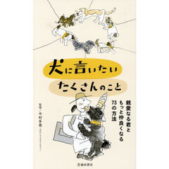 犬に言いたいたくさんのこと　親愛なる君ともっと仲良くなる７３の方法