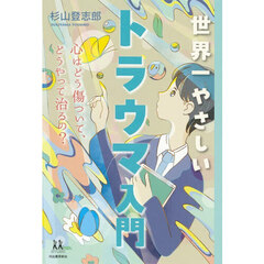 世界一やさしいトラウマ入門　心はどう傷ついて、どうやって治るの？