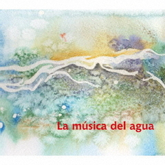 ラ・ムシカ・デル・アグア～水の音楽