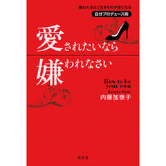 愛されたいなら嫌われなさい～嫌われるほど生きるのが楽になる自分プロデュース術～
